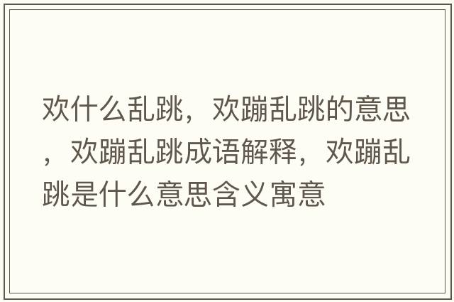 歡什么亂跳，歡蹦亂跳的意思，歡蹦亂跳成語(yǔ)解釋?zhuān)瑲g蹦亂跳是什么意思含義寓意