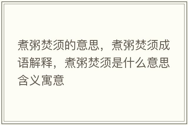 煮粥焚須的意思，煮粥焚須成語(yǔ)解釋?zhuān)笾喾夙毷鞘裁匆馑己x寓意