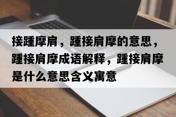 接踵摩肩，踵接肩摩的意思，踵接肩摩成語(yǔ)解釋?zhuān)嘟蛹缒κ鞘裁匆馑己x寓意