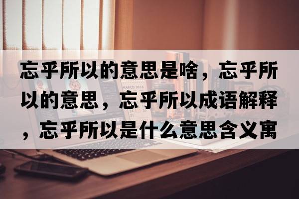 忘乎所以的意思是啥，忘乎所以的意思，忘乎所以成語(yǔ)解釋?zhuān)跛允鞘裁匆馑己x寓意