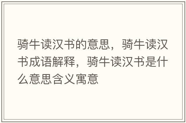 騎牛讀漢書(shū)的意思，騎牛讀漢書(shū)成語(yǔ)解釋?zhuān)T牛讀漢書(shū)是什么意思含義寓意