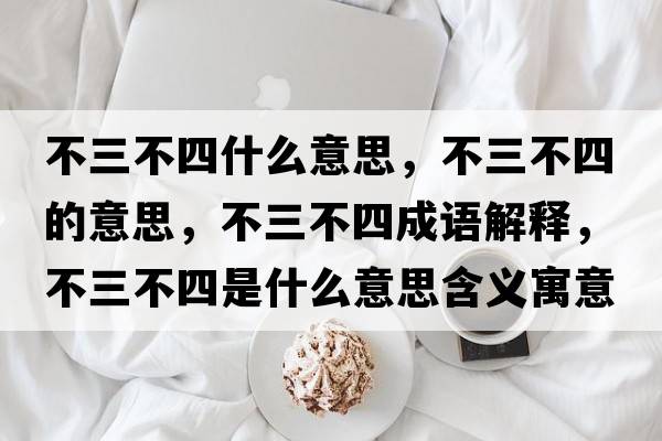 不三不四什么意思，不三不四的意思，不三不四成語(yǔ)解釋?zhuān)蝗凰氖鞘裁匆馑己x寓意