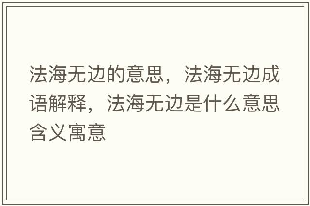 法海無(wú)邊的意思，法海無(wú)邊成語(yǔ)解釋?zhuān)êo(wú)邊是什么意思含義寓意