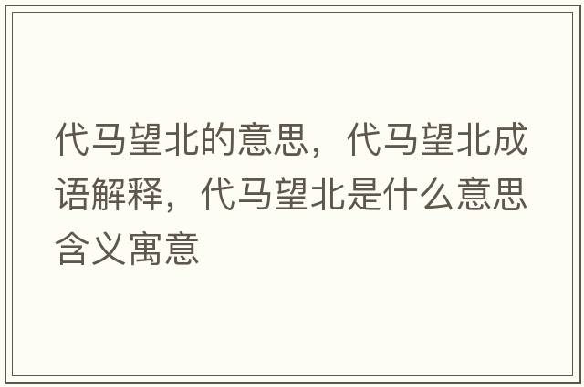 代馬望北的意思，代馬望北成語(yǔ)解釋?zhuān)R望北是什么意思含義寓意