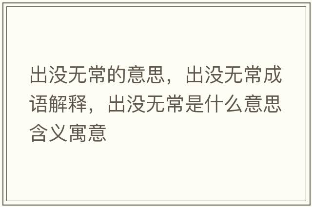 出沒(méi)無(wú)常的意思，出沒(méi)無(wú)常成語(yǔ)解釋?zhuān)鰶](méi)無(wú)常是什么意思含義寓意