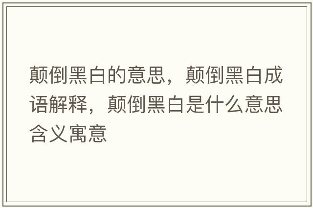 顛倒黑白的意思，顛倒黑白成語(yǔ)解釋?zhuān)嵉购诎资鞘裁匆馑己x寓意