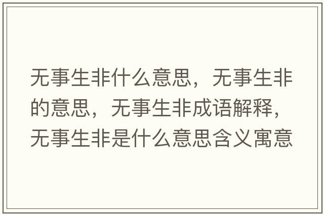 無(wú)事生非什么意思，無(wú)事生非的意思，無(wú)事生非成語(yǔ)解釋?zhuān)瑹o(wú)事生非是什么意思含義寓意