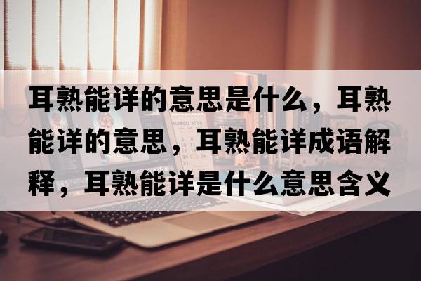 耳熟能詳的意思是什么，耳熟能詳的意思，耳熟能詳成語(yǔ)解釋?zhuān)炷茉斒鞘裁匆馑己x寓意