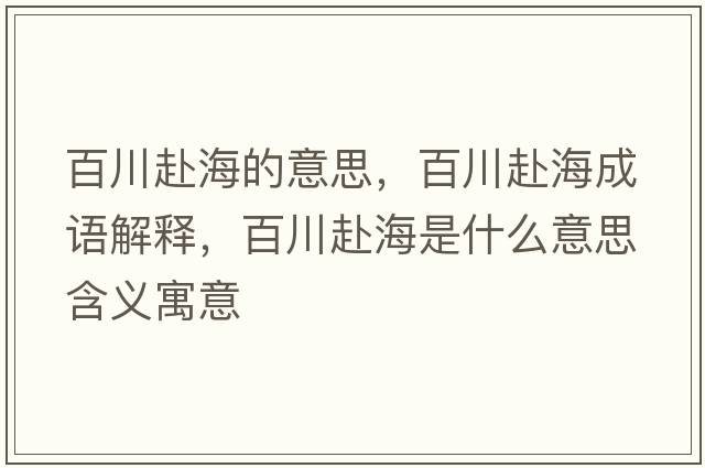 百川赴海的意思，百川赴海成語(yǔ)解釋?zhuān)俅ǜ昂Ｊ鞘裁匆馑己x寓意