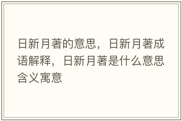 日新月著(zhù)的意思，日新月著(zhù)成語(yǔ)解釋?zhuān)招略轮?zhù)是什么意思含義寓意
