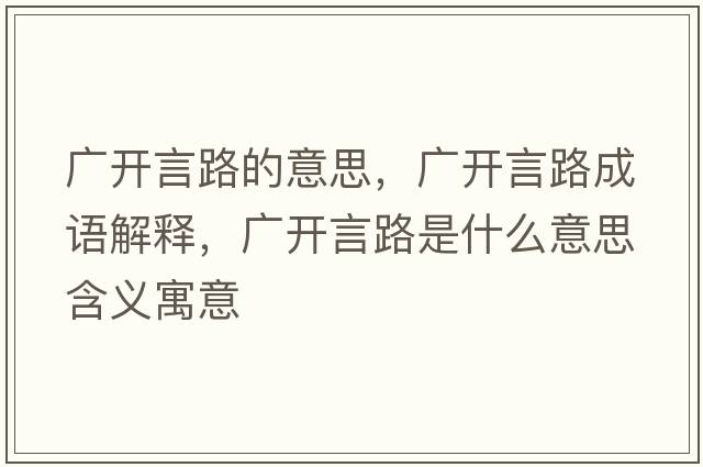 廣開(kāi)言路的意思，廣開(kāi)言路成語(yǔ)解釋?zhuān)瑥V開(kāi)言路是什么意思含義寓意