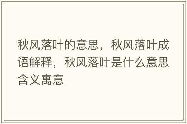秋風(fēng)落葉的意思，秋風(fēng)落葉成語(yǔ)解釋?zhuān)镲L(fēng)落葉是什么意思含義寓意