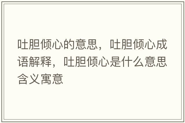 吐膽傾心的意思，吐膽傾心成語(yǔ)解釋?zhuān)履憙A心是什么意思含義寓意