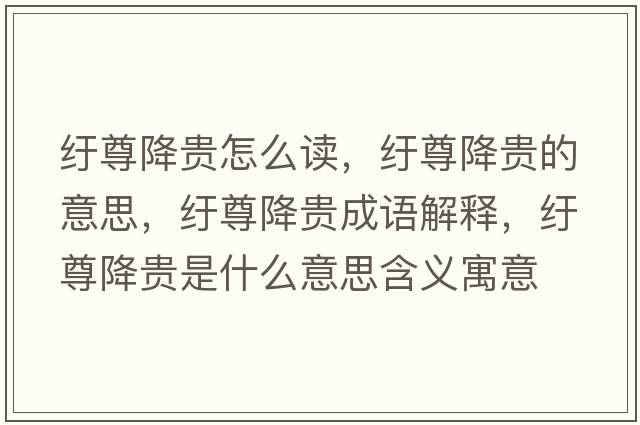 紆尊降貴怎么讀，紆尊降貴的意思，紆尊降貴成語(yǔ)解釋?zhuān)u尊降貴是什么意思含義寓意