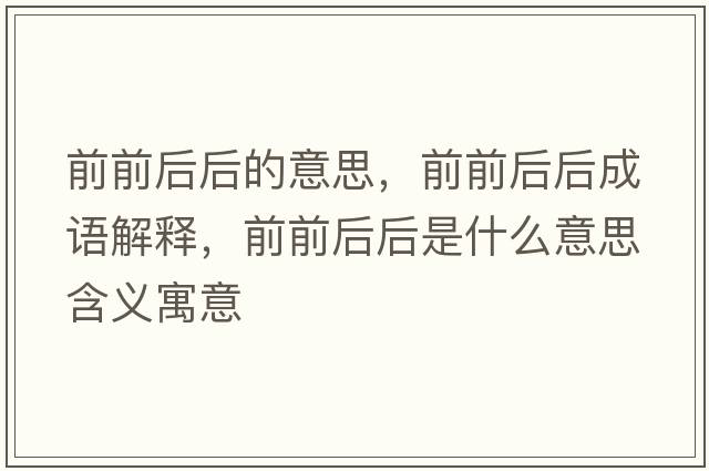 前前后后的意思，前前后后成語(yǔ)解釋?zhuān)扒昂蠛笫鞘裁匆馑己x寓意