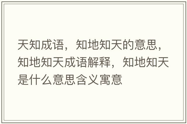 天知成語(yǔ)，知地知天的意思，知地知天成語(yǔ)解釋?zhuān)刂焓鞘裁匆馑己x寓意