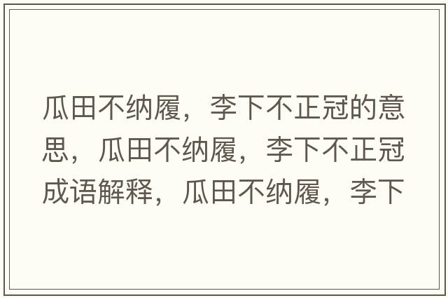 瓜田不納履，李下不正冠的意思，瓜田不納履，李下不正冠成語(yǔ)解釋?zhuān)咸锊患{履，李下不正冠是什么意思含義寓意
