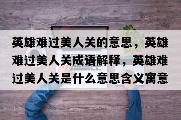 英雄難過(guò)美人關(guān)的意思，英雄難過(guò)美人關(guān)成語(yǔ)解釋?zhuān)⑿垭y過(guò)美人關(guān)是什么意思含義寓意