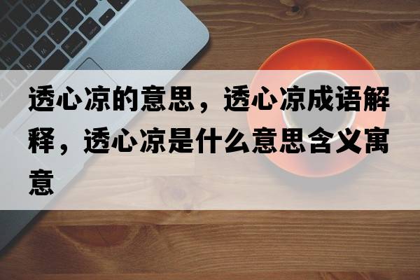 透心涼的意思，透心涼成語(yǔ)解釋?zhuān)感臎鍪鞘裁匆馑己x寓意