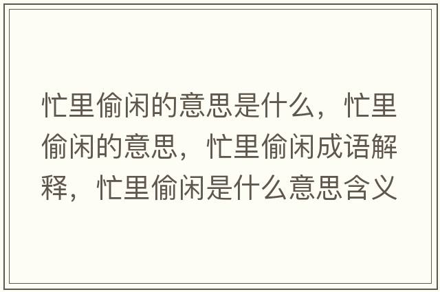 忙里偷閑的意思是什么，忙里偷閑的意思，忙里偷閑成語(yǔ)解釋?zhuān)锿甸e是什么意思含義寓意