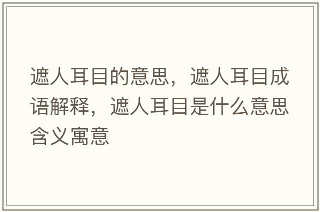 遮人耳目的意思，遮人耳目成語(yǔ)解釋?zhuān)谌硕渴鞘裁匆馑己x寓意