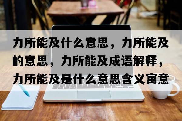 力所能及什么意思，力所能及的意思，力所能及成語(yǔ)解釋?zhuān)λ芗笆鞘裁匆馑己x寓意