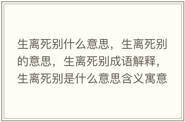 生離死別什么意思，生離死別的意思，生離死別成語(yǔ)解釋?zhuān)x死別是什么意思含義寓意