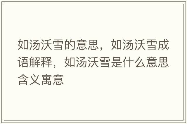 如湯沃雪的意思，如湯沃雪成語(yǔ)解釋?zhuān)鐪盅┦鞘裁匆馑己x寓意