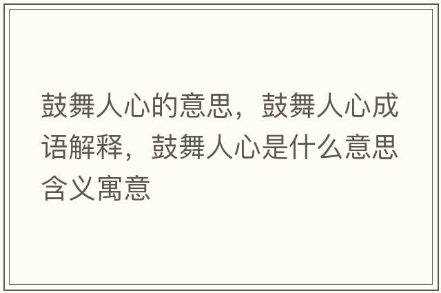 鼓舞人心的意思，鼓舞人心成語(yǔ)解釋?zhuān)奈枞诵氖鞘裁匆馑己x寓意