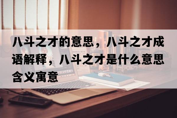 八斗之才的意思，八斗之才成語(yǔ)解釋?zhuān)硕分攀鞘裁匆馑己x寓意