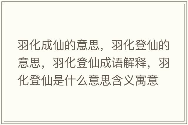 羽化成仙的意思，羽化登仙的意思，羽化登仙成語(yǔ)解釋?zhuān)鸹窍墒鞘裁匆馑己x寓意