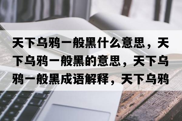 天下烏鴉一般黑什么意思，天下烏鴉一般黑的意思，天下烏鴉一般黑成語(yǔ)解釋?zhuān)煜聻貘f一般黑是什么意思含義寓意