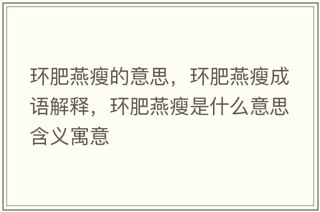 環(huán)肥燕瘦的意思，環(huán)肥燕瘦成語(yǔ)解釋?zhuān)h(huán)肥燕瘦是什么意思含義寓意