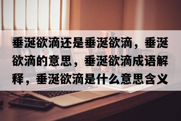 垂涎欲滴還是垂涎欲滴，垂涎欲滴的意思，垂涎欲滴成語(yǔ)解釋?zhuān)瓜延问鞘裁匆馑己x寓意