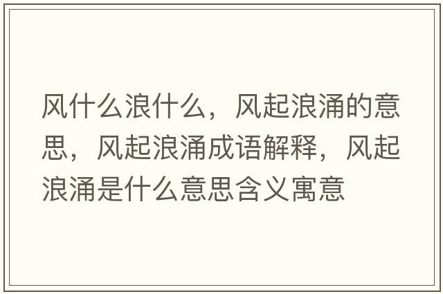 風(fēng)什么浪什么，風(fēng)起浪涌的意思，風(fēng)起浪涌成語(yǔ)解釋?zhuān)L(fēng)起浪涌是什么意思含義寓意