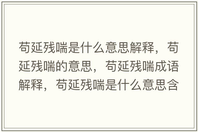 茍延殘喘是什么意思解釋?zhuān)堁託埓囊馑?，茍延殘喘成語(yǔ)解釋?zhuān)堁託埓鞘裁匆馑己x寓意