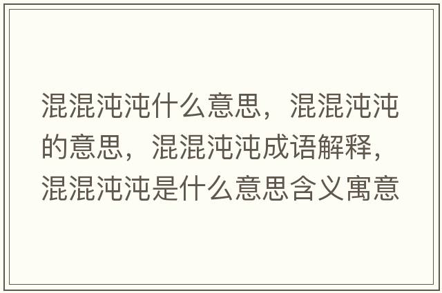 混混沌沌什么意思，混混沌沌的意思，混混沌沌成語(yǔ)解釋?zhuān)旎煦玢缡鞘裁匆馑己x寓意