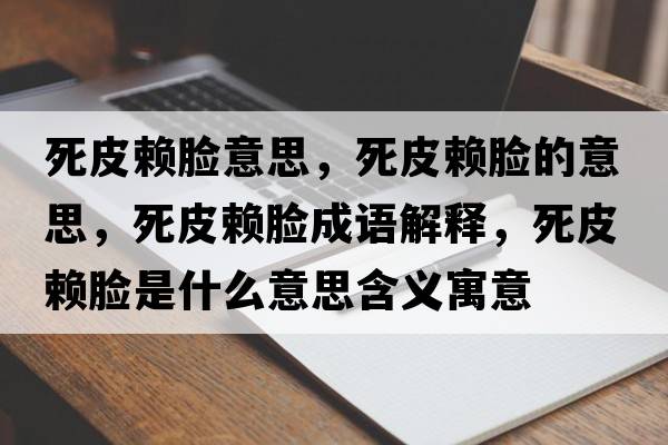 死皮賴(lài)臉意思，死皮賴(lài)臉的意思，死皮賴(lài)臉成語(yǔ)解釋?zhuān)榔べ?lài)臉是什么意思含義寓意