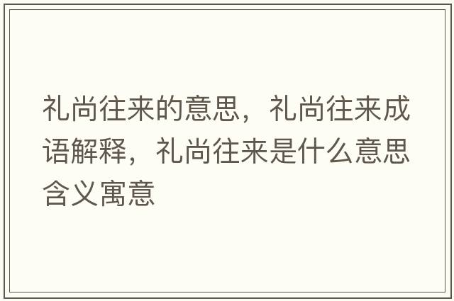 禮尚往來(lái)的意思，禮尚往來(lái)成語(yǔ)解釋?zhuān)Y尚往來(lái)是什么意思含義寓意