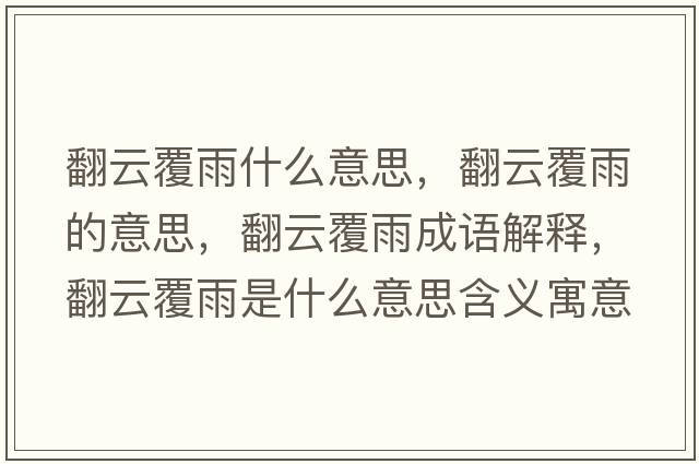 翻云覆雨什么意思，翻云覆雨的意思，翻云覆雨成語(yǔ)解釋?zhuān)聘灿晔鞘裁匆馑己x寓意