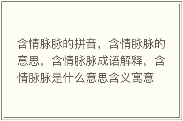 含情脈脈的拼音，含情脈脈的意思，含情脈脈成語(yǔ)解釋?zhuān)槊}脈是什么意思含義寓意