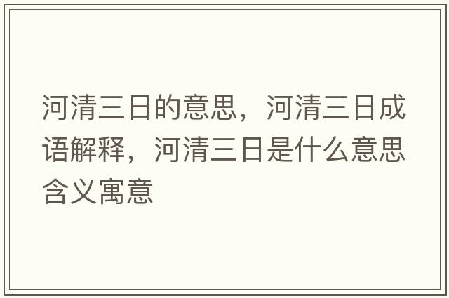 河清三日的意思，河清三日成語(yǔ)解釋?zhuān)忧迦帐鞘裁匆馑己x寓意