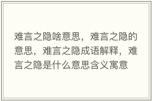 難言之隱啥意思，難言之隱的意思，難言之隱成語(yǔ)解釋?zhuān)y言之隱是什么意思含義寓意