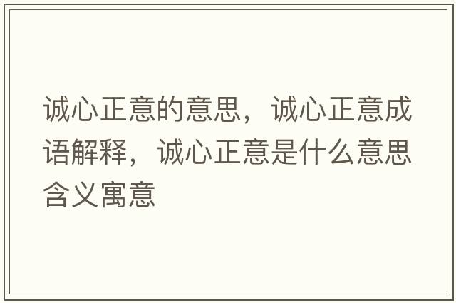 誠心正意的意思，誠心正意成語(yǔ)解釋?zhuān)\心正意是什么意思含義寓意