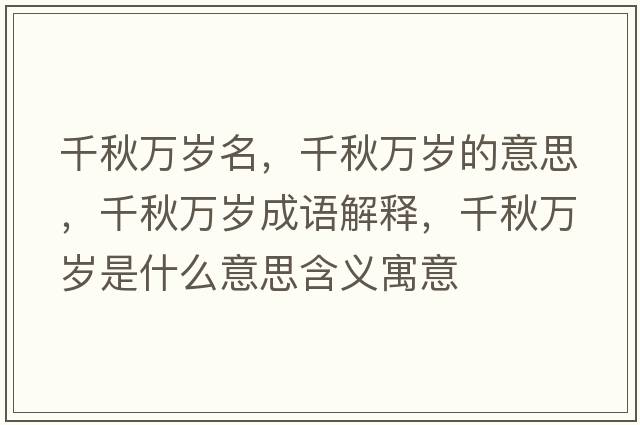 千秋萬(wàn)歲名，千秋萬(wàn)歲的意思，千秋萬(wàn)歲成語(yǔ)解釋?zhuān)锶f(wàn)歲是什么意思含義寓意