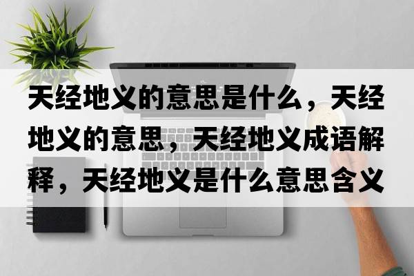 天經(jīng)地義的意思是什么，天經(jīng)地義的意思，天經(jīng)地義成語(yǔ)解釋?zhuān)旖?jīng)地義是什么意思含義寓意