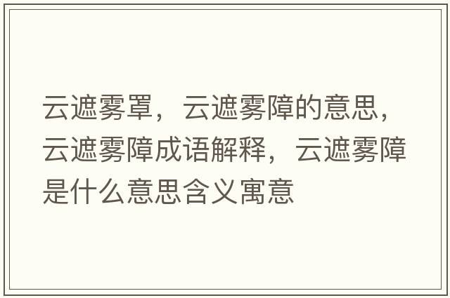 云遮霧罩，云遮霧障的意思，云遮霧障成語(yǔ)解釋?zhuān)普陟F障是什么意思含義寓意