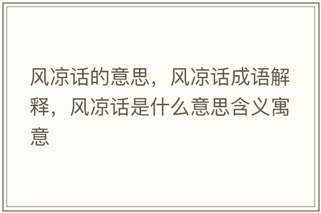 風(fēng)涼話(huà)的意思，風(fēng)涼話(huà)成語(yǔ)解釋?zhuān)L(fēng)涼話(huà)是什么意思含義寓意