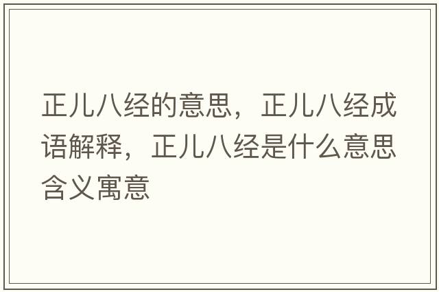 正兒八經(jīng)的意思，正兒八經(jīng)成語(yǔ)解釋?zhuān)齼喊私?jīng)是什么意思含義寓意