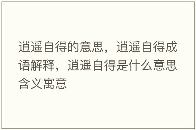 逍遙自得的意思，逍遙自得成語(yǔ)解釋?zhuān)羞b自得是什么意思含義寓意